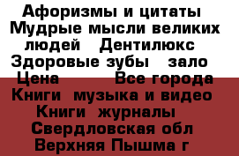 Афоризмы и цитаты. Мудрые мысли великих людей  «Дентилюкс». Здоровые зубы — зало › Цена ­ 293 - Все города Книги, музыка и видео » Книги, журналы   . Свердловская обл.,Верхняя Пышма г.